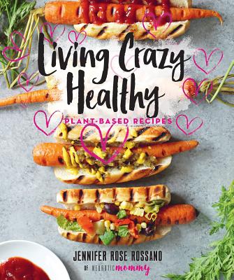 Living Crazy Healthy: Plant-Based Recipes from the Neurotic Mommy By Jennifer Rossano Cover Image