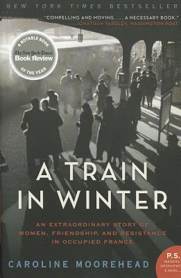 A Train in Winter: An Extraordinary Story of Women, Friendship, and Resistance in Occupied France (The Resistance Quartet #1) By Caroline Moorehead Cover Image