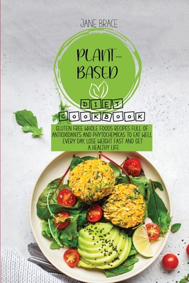 Plant-Based Diet Cookbook: Gluten Free Whole Foods Recipes full of Antioxidants and Phytochemicals to Eat Well Every Day, Lose Weight Fast and Ge Cover Image