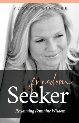 Freedom Seeker: Reclaiming Feminine Wisdom By Yvonne Winkler Cover Image