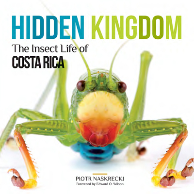Hidden Kingdom: The Insect Life of Costa Rica (Zona Tropical Publications) By Piotr Naskrecki, Edward O. Wilson (Foreword by) Cover Image