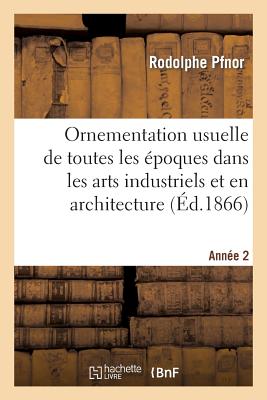 Ornementation Usuelle de Toutes Les Époques Dans Les Arts Industriels Et En Architecture: . 2e Année. 1867-1868 Cover Image