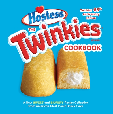 The Twinkies Cookbook, Twinkies 85th Anniversary Edition: A New Sweet and Savory Recipe Collection from America's Most Iconic Snack Cake