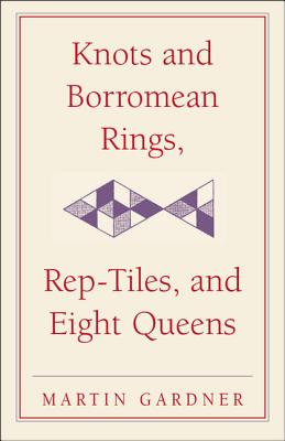 Knots and Borromean Rings, Rep-Tiles, and Eight Queens: Martin Gardner's Unexpected Hanging (New Martin Gardner Mathematical Library #4) By Martin Gardner Cover Image