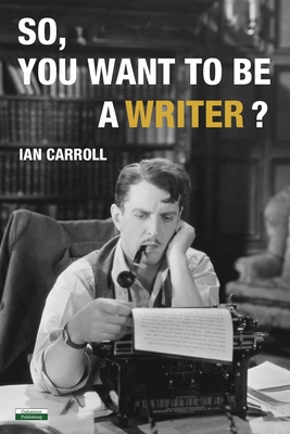 So, You Want to be a Writer? By Ian Carroll Cover Image