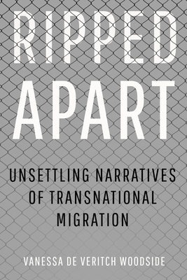 Ripped Apart: Unsettling Narratives of Transnational Migration By Vanessa de Veritch Woodside Cover Image