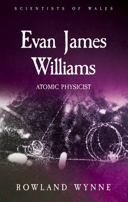 Evan James Williams: Atomic Physicist (Scientists of Wales) Cover Image