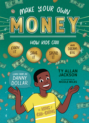 Make Your Own Money: How Kids Can Earn It, Save It, Spend It, and Dream Big, with Danny Dollar, the King of Cha-Ching By Ty Allan Jackson, Nicole Miles (Illustrator) Cover Image