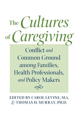 The Cultures of Caregiving: Conflict and Common Ground Among Families, Health Professionals, and Policy Makers (Bioethics) Cover Image
