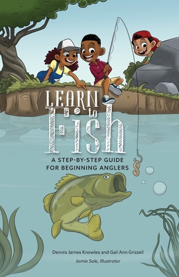 Learn to Fish: A Step-by-Step Guide for Beginning Anglers: :  Knowles, Dennis James, Grizzell, Gail Ann, Sale, Jamie: 9798985892710: Books