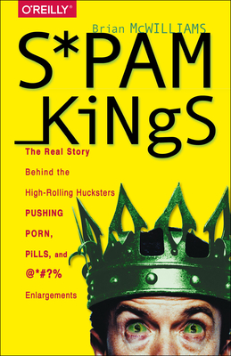 Spam Kings: The Real Story Behind the High-Rolling Hucksters Pushing Porn, Pills, and %*@)# Enlargements By Brian McWilliams Cover Image