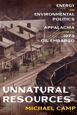 Unnatural Resources: Energy and Environmental Politics in Appalachia after the 1973 Oil Embargo (Pittsburgh Hist Urban Environ) By Michael Camp Cover Image