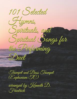 101 Selected Hymns, Spirituals, and Spiritual Songs for the Performing Duet: Trumpet and Bass Trumpet (Euphonium TC) By Arranged by Kenneth D. Friedrich Cover Image