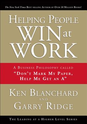 Helping People Win at Work: A Business Philosophy Called Don't Mark My Paper, Help Me Get an a By Ken Blanchard, Garry Ridge Cover Image