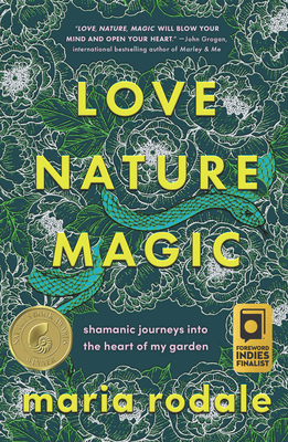 Love, Nature, Magic: Shamanic Journeys Into the Heart of My Garden