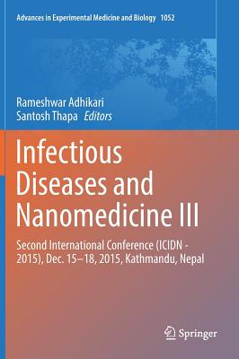 Infectious Diseases and Nanomedicine III: Second International Conference (Icidn - 2015), Dec. 15-18, 2015, Kathmandu, Nepal (Advances in Experimental Medicine and Biology #1052) By Rameshwar Adhikari (Editor), Santosh Thapa (Editor) Cover Image