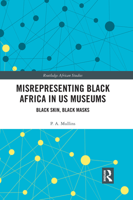 Misrepresenting Black Africa in U.S. Museums: Black Skin, Black Masks (Routledge African Studies) Cover Image