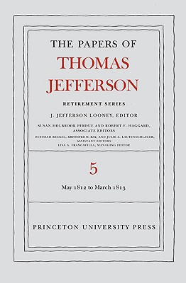The Papers of Thomas Jefferson, Retirement Series, Volume 5: 1 May 1812 to 10 March 1813: 1 May 1812 to 10 March 1813 (Papers of Thomas Jefferson: Retirement #5) Cover Image