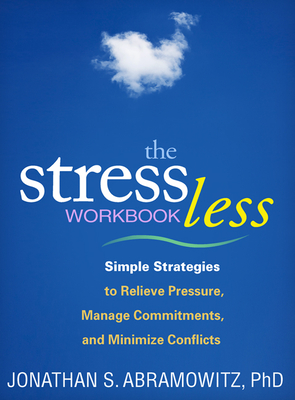 The Stress Less Workbook: Simple Strategies to Relieve Pressure, Manage Commitments, and Minimize Conflicts (The Guilford Self-Help Workbook Series) By Jonathan S. Abramowitz, PhD Cover Image