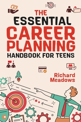 The Essential Career Planning Handbook for Teens: The Ultimate Guide for Teenagers to Plan, Pursue, and Thrive in Their Future Professions Cover Image
