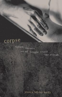 Corpse: Nature, Forensics, And The Struggle To Pinpoint Time Of Death Cover Image