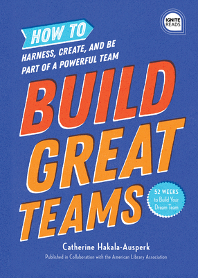 Build Great Teams: How to Harness, Create, and Be Part of a Powerful Team (Ignite Reads)