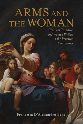 Arms and the Woman: Classical Tradition and Women Writers in the Venetian Renaissance (Classical Memories/Modern Identitie) By Francesca D'Alessandro Behr Cover Image
