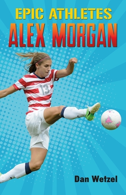 Epic Athletes: Alex Morgan By Dan Wetzel, Cory Thomas (Illustrator) Cover Image