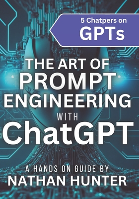 The Art of Prompt Engineering with chatGPT: A Hands-On Guide By Nathan Hunter Cover Image