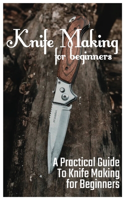 Knife Making for Beginners: A Practical Guide to Knife Making for Beginners Cover Image