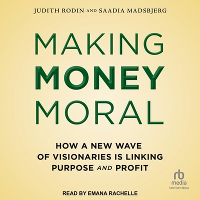 Making Money Moral: How a New Wave of Visionaries Is Linking Purpose and Profit By Judith Rodin, Saadia Madsbjerg, Emana Rachelle (Read by) Cover Image