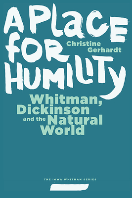 A Place for Humility: Whitman, Dickinson, and the Natural World (Iowa Whitman Series)
