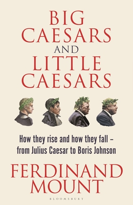 Big Caesars and Little Caesars: How They Rise and How They Fall - From Julius Caesar to Boris Johnson Cover Image