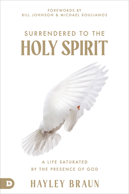Surrendered to the Holy Spirit: A Life Saturated in the Presence of God By Hayley Braun, Bill Johnson (Foreword by), Michael Koulianos (Foreword by) Cover Image