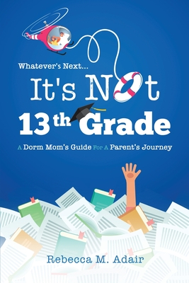 Whatever's next...it's not 13th grade: A dorm mom's guide for a parent's journey