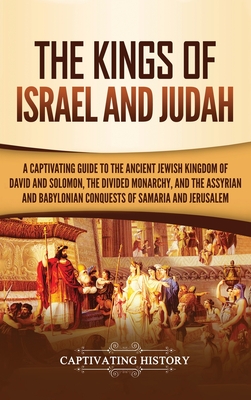 The Kings of Israel and Judah: A Captivating Guide to the Ancient Jewish Kingdom of David and Solomon, the Divided Monarchy, and the Assyrian and Bab Cover Image