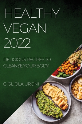 Healthy Vegan 2022: Delicious Recipes to Cleanse Your Body By Gigliola Uroni Cover Image