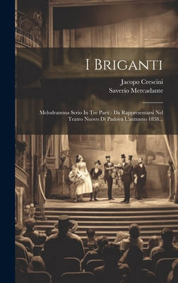 I Briganti: Melodramma Serio In Tre Parti: Da Rappresentarsi Nel Teatro Nuovo Di Padova L'autunno 1838... Cover Image