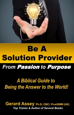 Be A Solution Provider: From Passion to Purpose-A Biblical Guide to Being the Answer to the World!: #Solution Provider #Passion to Purpose #Bi Cover Image