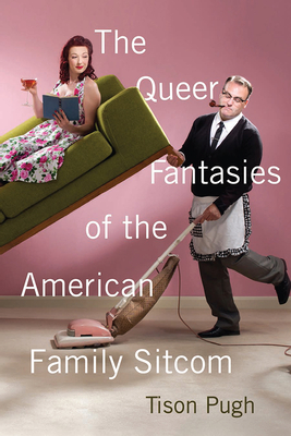 The Queer Fantasies of the American Family Sitcom By Tison Pugh Cover Image