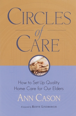 Circles of Care: How to Set Up Quality Care for Our Elders in the Comfort of Their Own Homes By Ann Cason, Reeve Lindbergh (Foreword by) Cover Image