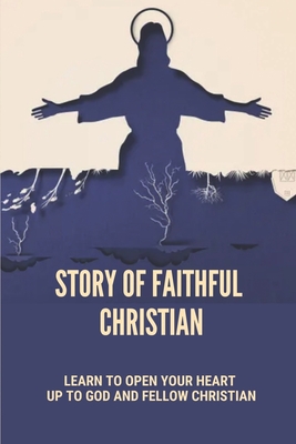Story Of Faithful Christian: Learn To Open Your Heart Up To God And Fellow Christian: God'S Revelation In Christ By Solomon Scavuzzo Cover Image
