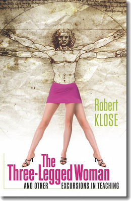 The Three-Legged Woman and Other Excursions in Teaching By Robert Klose Cover Image