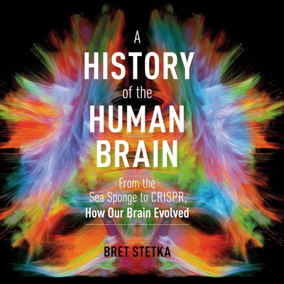 A History of the Human Brain Lib/E: From the Sea Sponge to Crispr, How Our Brain Evolved By Bret Stetka, Sean Pratt (Read by) Cover Image