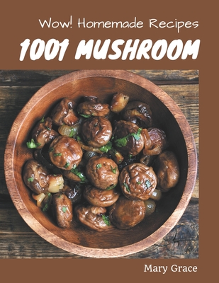 Wow! 1001 Homemade Mushroom Recipes: Making More Memories in your Kitchen with Homemade Mushroom Cookbook! Cover Image
