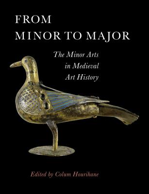 From Minor to Major: The Minor Arts in Medieval Art History (Index of Christian Art #14) By Colum Hourihane (Editor) Cover Image