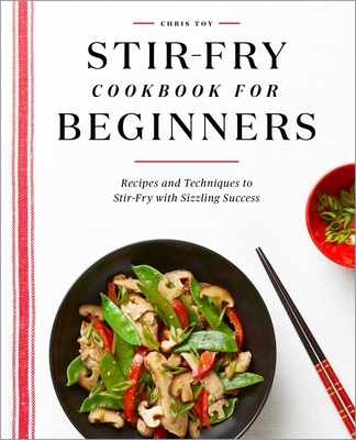 Stir-Fry Cookbook for Beginners: Recipes and Techniques to Stir-Fry with Sizzling Success By Chris Toy Cover Image
