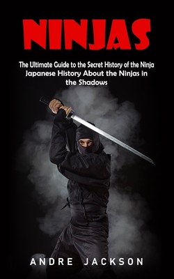 Ninjas: Japanese History About the Ninjas in the Shadows (The Ultimate Guide to the Secret History of the Ninja) Cover Image