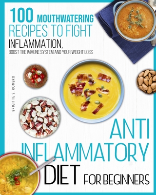 Anti-inflammatory diet for beginners: 100 Mouthwatering Recipes to Fight Inflammation, Boost the Immune System and Your Weight Loss. By Brigitte S. Romero Cover Image
