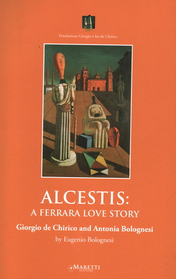 Alcestis: A Ferrara Love Story: Giorgio de Chirico and Antonia Bolognesi By Eugenio Bolognesi Cover Image
